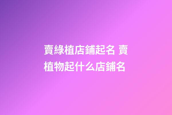 賣綠植店鋪起名 賣植物起什么店鋪名-第1張-店鋪起名-玄機派